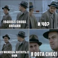 1948865 снова онлайн И чо? Ну можешь катнуть с ним Я dota СНЕС!