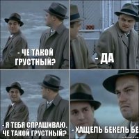 - че такой грустный? - да - я тебя спрашиваю. че такой грустный? - хащель бекель бе