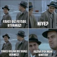 Yaxci qiz feysde oturmaz! niye? yaxci oglan bu suali vermez! Agziva pox meni qiniyan