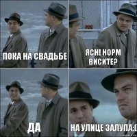 Пока на свадьбе ясн! норм висите? Да на улице залупа:(