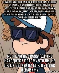 райское место я в раю почему а раю щас покажу однажды в одном месте я не скажу где находится я нашел два крана кран с водкой и кран с пивом вот смотрите это водка упс какая прозрачная и пиво видите какое жёлтое вот это очень хорошее место но я вам не скажу где оно находится потому что вы не люди вы хуй на блюде я вас ненавижу