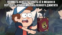 поймать невесту сунуть её в мешок и передать кунакам влюбленного джигита 