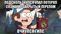 подскользнулся упал потерял сознание закрытый перелом очнулся гипс