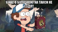 у нас в булочную на такси не ездят 