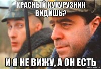 красный кукурузник видишь? и я не вижу, а он есть