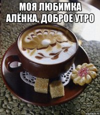 моя любимка алёнка, доброе утро 