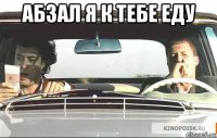 абзал я к тебе еду 