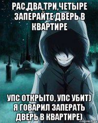 рас,два,три,четыре заперайте дверь в квартире упс открыто, упс убит) я говарил заперать дверь в квартире)