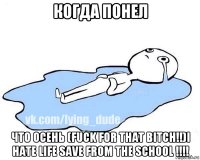 когда понел что осень (fuck for that bitch!!)i hate life save from the school !!!!