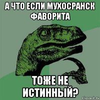 а что если мухосранск фаворита тоже не истинный?