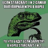 если starcraft 1 и 2 самая популярная игра в корее то что будет если запретят в корее starcraft 1 и 2