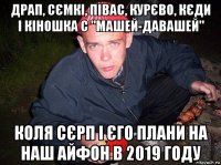 драп, сємкі, півас, курєво, кєди і кіношка с "машей-давашей" коля сєрп і єго плани на наш айфон в 2019 году