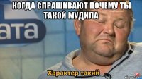 когда спрашивают почему ты такой мудила 