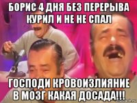 борис 4 дня без перерыва курил и не не спал господи кровоизлияние в мозг какая досада!!!