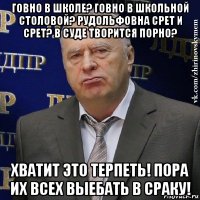 говно в школе? говно в школьной столовой? рудольфовна срет и срет? в суде творится порно? хватит это терпеть! пора их всех выебать в сраку!