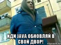  иди java обновляй в свой двор!