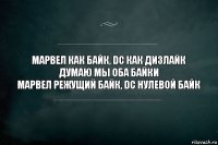 МАРВЕЛ как байк, DC как дизлайк
Думаю мы оба байки
МАРВЕЛ режущий байк, DC нулевой байк