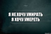 Я не хочу умирать
Я хочу умереть