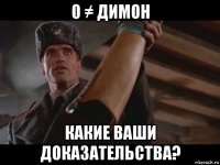 0 ≠ димон какие ваши доказательства?