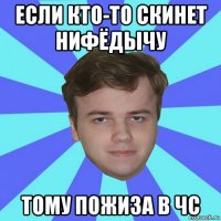 если кто-то скинет нифёдычу тому пожиза в чс