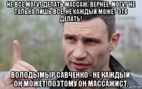 не все могут делать массаж. вернее, могут не только лишь все. не каждый может это делать! володымыр савченко - не каждый. он может!поэтому он массажист.