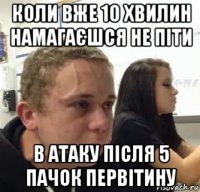 коли вже 10 хвилин намагаєшся не піти в атаку після 5 пачок первітину