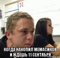  когда накопил мемасиков и ждешь 11 сентября
