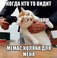 когда кто то видит мемас коляна для меня