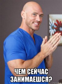  чем сейчас занимаешся?