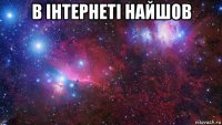 в інтернеті найшов 