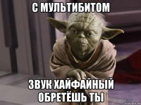 с мультибитом звук хайфайный обретёшь ты