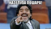 казелупа лошара! 