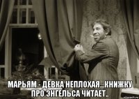  марьям - девка неплохая...книжку про энгельса читает..