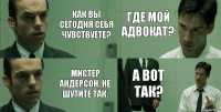 Как вы сегодня себя чувствуете? Мистер Андерсон, не шутите так. где мой адвокат? а вот так?