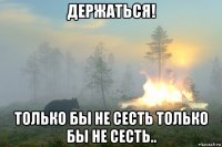 держаться! только бы не сесть только бы не сесть..