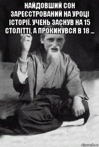 найдовший сон зареєстрований на уроці історії. учень заснув на 15 столітті, а прокинувся в 18 ... 