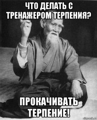 что делать с тренажером терпения? прокачивать терпение!