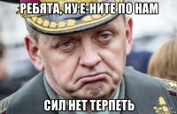 ребята, ну е-ните по нам сил нет терпеть