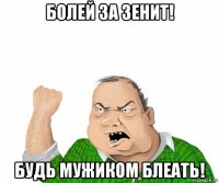 болей за зенит! будь мужиком блеать!