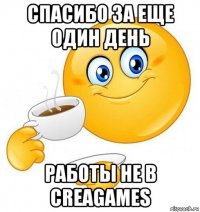 спасибо за еще один день работы не в creagames