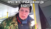 простите, трубачки когда будут? 