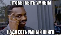 чтобы быть умным надо есть умный книги