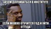 зачем доучиваться в институте если можно отучится год и уйти оттуда