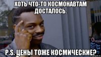 хоть что-то космонавтам досталось. p.s. цены тоже космические?