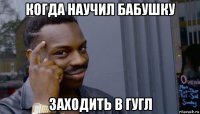 когда научил бабушку заходить в гугл