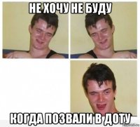не хочу не буду когда позвали в доту
