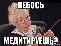 небось медитируешь?