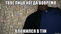 твое лицо когда вовремя вложился в туи