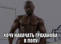  хочу накачать граханова в попу