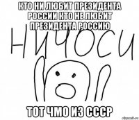 кто ни любит президента россии кто не любит президента россию тот чмо из ссср